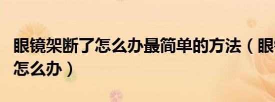 眼镜架断了怎么办最简单的方法（眼镜架断了怎么办）