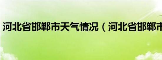 河北省邯郸市天气情况（河北省邯郸市天气）