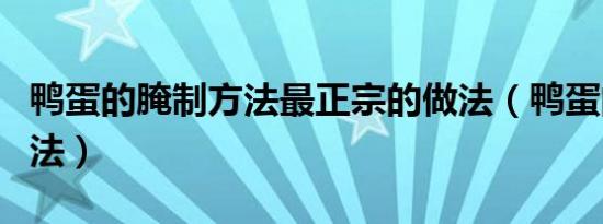 鸭蛋的腌制方法最正宗的做法（鸭蛋的腌制方法）