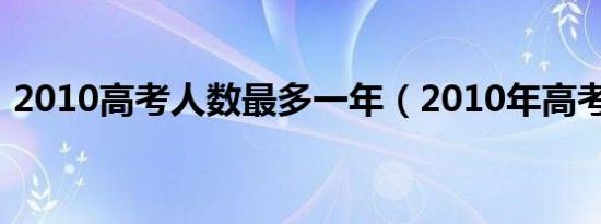 2010高考人数最多一年（2010年高考人数）