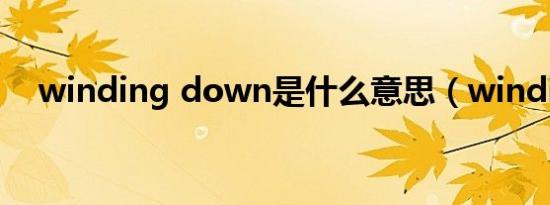 winding down是什么意思（winding）