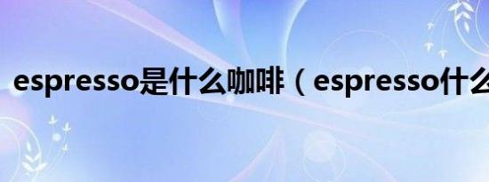 espresso是什么咖啡（espresso什么意思）