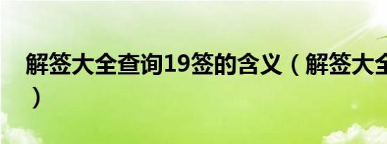 解签大全查询19签的含义（解签大全查询19）