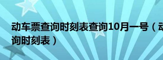 动车票查询时刻表查询10月一号（动车票查询时刻表）