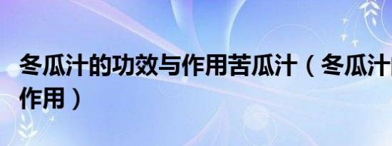 冬瓜汁的功效与作用苦瓜汁（冬瓜汁的功效与作用）