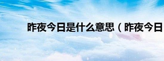 昨夜今日是什么意思（昨夜今日）