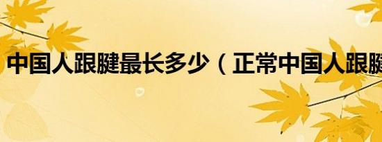 中国人跟腱最长多少（正常中国人跟腱多长）