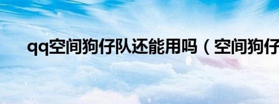 qq空间狗仔队还能用吗（空间狗仔队）