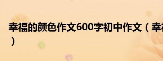 幸福的颜色作文600字初中作文（幸福的颜色）