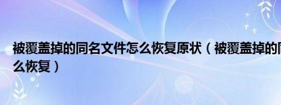 被覆盖掉的同名文件怎么恢复原状（被覆盖掉的同名文件怎么恢复）