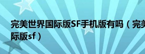 完美世界国际版SF手机版有吗（完美世界国际版sf）