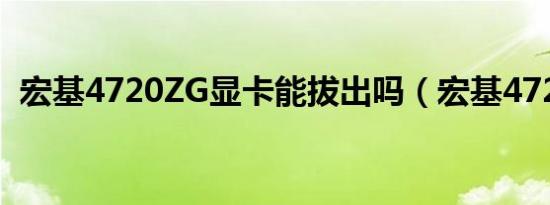 宏基4720ZG显卡能拔出吗（宏基4720zg）