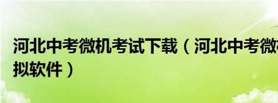 河北中考微机考试下载（河北中考微机考试模拟软件）