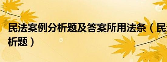 民法案例分析题及答案所用法条（民法案例分析题）