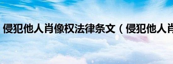 侵犯他人肖像权法律条文（侵犯他人肖像权）