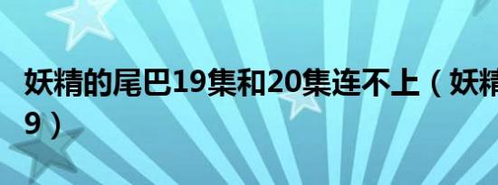 妖精的尾巴19集和20集连不上（妖精的尾巴19）