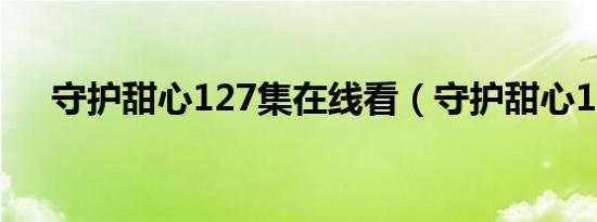 守护甜心127集在线看（守护甜心127）