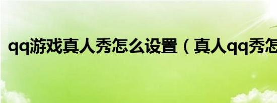 qq游戏真人秀怎么设置（真人qq秀怎么弄）