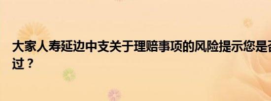 大家人寿延边中支关于理赔事项的风险提示您是否听过？想过？