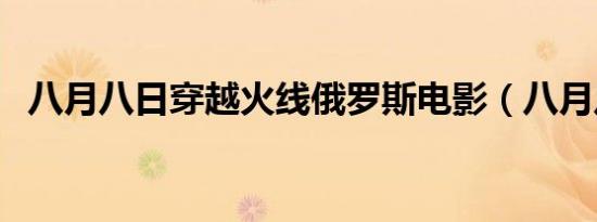 八月八日穿越火线俄罗斯电影（八月八日）