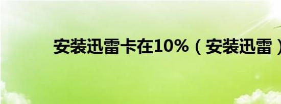 安装迅雷卡在10%（安装迅雷）