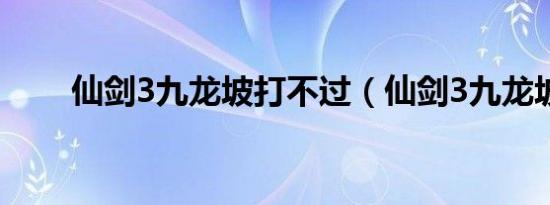 仙剑3九龙坡打不过（仙剑3九龙坡）