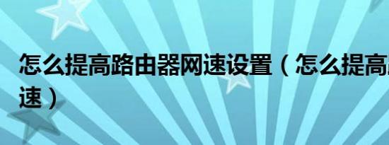 怎么提高路由器网速设置（怎么提高路由器网速）