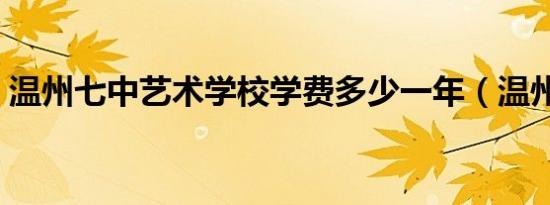 温州七中艺术学校学费多少一年（温州七中）