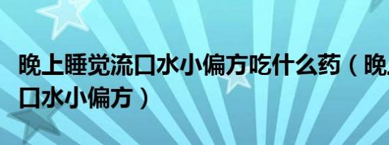 晚上睡觉流口水小偏方吃什么药（晚上睡觉流口水小偏方）