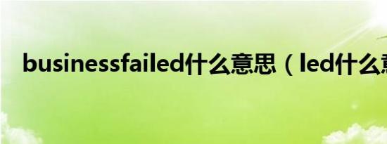 businessfailed什么意思（led什么意思）