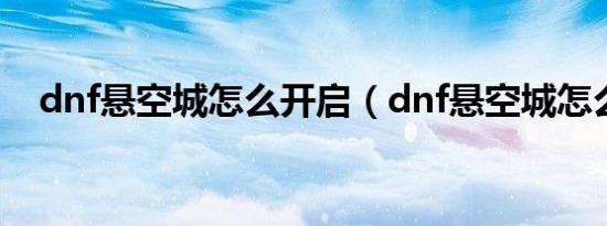 dnf悬空城怎么开启（dnf悬空城怎么开）