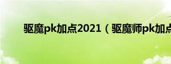 驱魔pk加点2021（驱魔师pk加点）