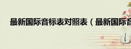 最新国际音标表对照表（最新国际音标）