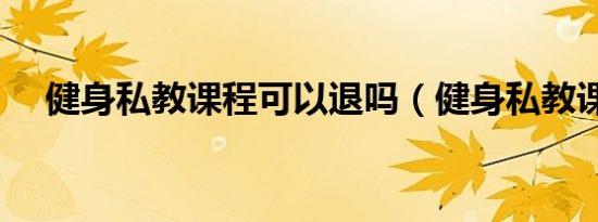 健身私教课程可以退吗（健身私教课程）