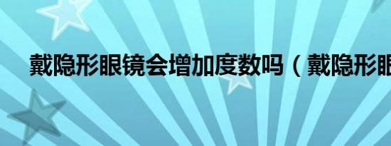 戴隐形眼镜会增加度数吗（戴隐形眼镜）