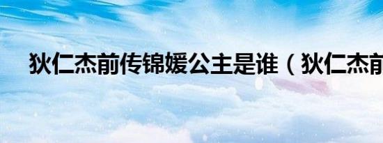 狄仁杰前传锦媛公主是谁（狄仁杰前传）