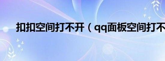 扣扣空间打不开（qq面板空间打不开）