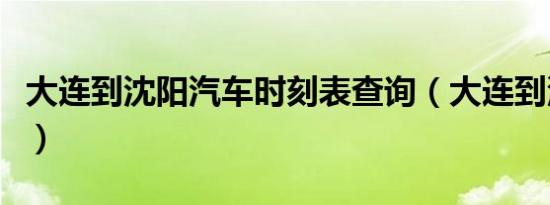 大连到沈阳汽车时刻表查询（大连到沈阳汽车）