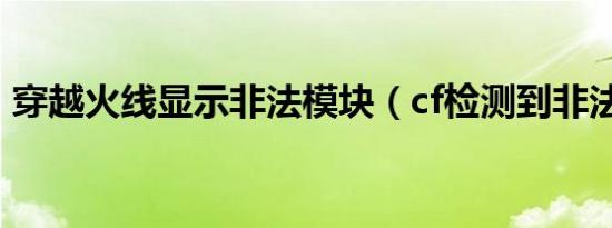 穿越火线显示非法模块（cf检测到非法模块）