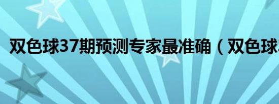 双色球37期预测专家最准确（双色球37期）