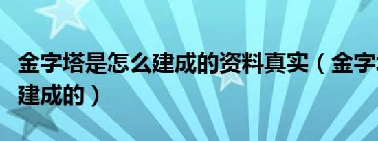 金字塔是怎么建成的资料真实（金字塔是怎么建成的）