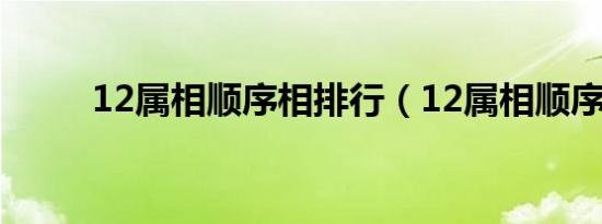 12属相顺序相排行（12属相顺序）