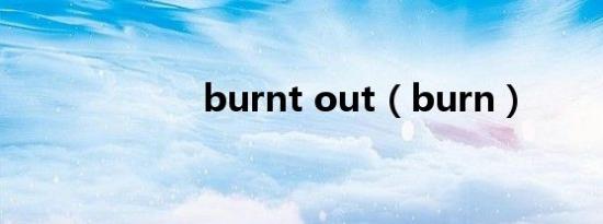 burnt out（burn）