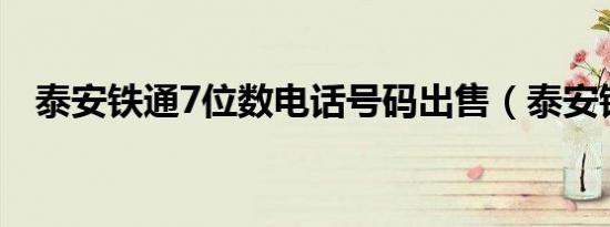 泰安铁通7位数电话号码出售（泰安铁通）