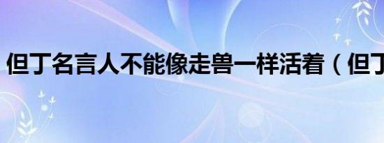 但丁名言人不能像走兽一样活着（但丁名言）