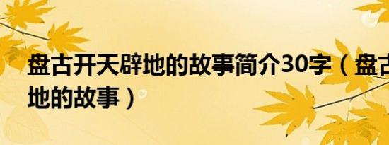 盘古开天辟地的故事简介30字（盘古开天辟地的故事）