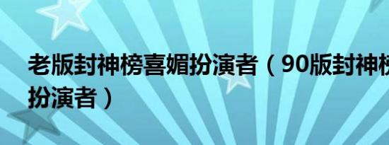 老版封神榜喜媚扮演者（90版封神榜胡喜媚扮演者）