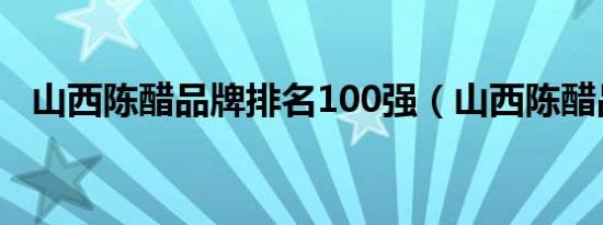 山西陈醋品牌排名100强（山西陈醋品牌）