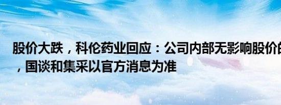 股价大跌，科伦药业回应：公司内部无影响股价的负面信息，国谈和集采以官方消息为准