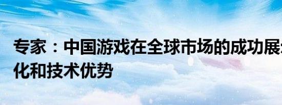 专家：中国游戏在全球市场的成功展示了其文化和技术优势